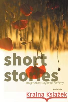 Short Stories: Imagination Layered History Sagarika Datta 9781543497823