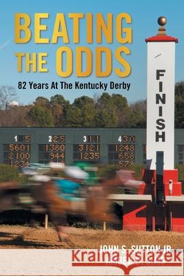 Beating the Odds: 82 Years at the Kentucky Derby John S., Jr. Sutton Amber D. Sims 9781543498622 Xlibris Us