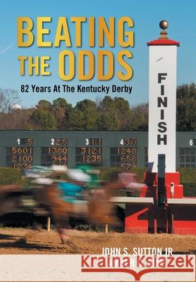 Beating the Odds: 82 Years at the Kentucky Derby John S., Jr. Sutton Amber D. Sims 9781543498646 Xlibris Us