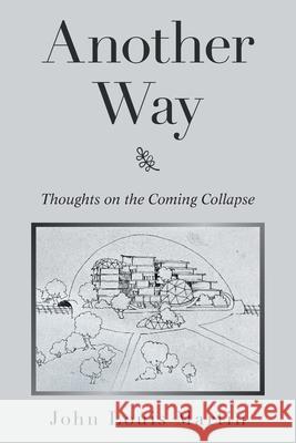 Another Way: Thoughts on the Coming Collapse John Louis Martin 9781543498875