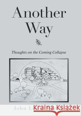 Another Way: Thoughts on the Coming Collapse John Louis Martin 9781543498882