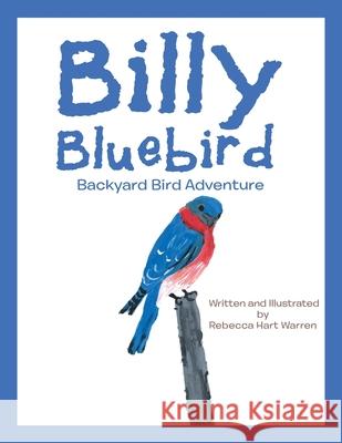 Billy Bluebird: Backyard Bird Adventure Rebecca Hart Warren 9781543499315 Xlibris Us