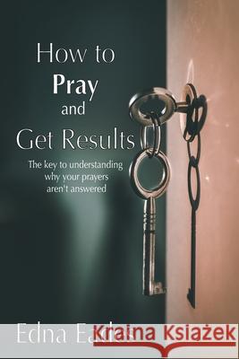 How to Pray and Get Results Edna Eades 9781543499759
