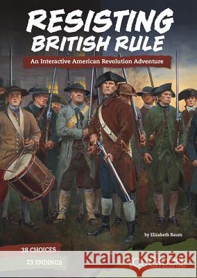 Resisting British Rule: An Interactive American Revolution Adventure Elizabeth Raum 9781543515480 Capstone Press