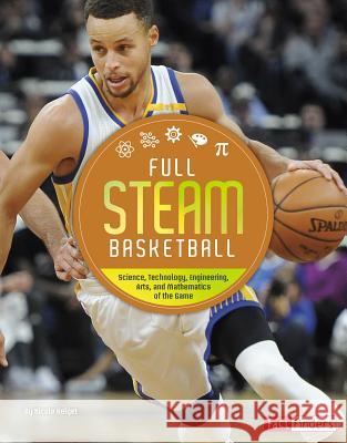 Full STEAM Basketball: Science, Technology, Engineering, Arts, and Mathematics of the Game Helget, N. 9781543530414 Capstone Press