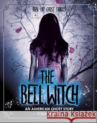 The Bell Witch: An American Ghost Story Megan Cooley Peterson 9781543574777 Capstone Press