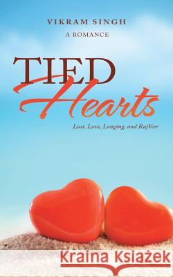 Tied Hearts: Lust, Love, Longing, and Rajveer Vikram Singh 9781543701715