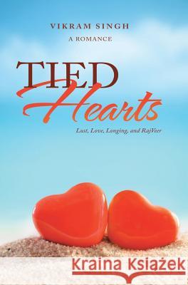 Tied Hearts: Lust, Love, Longing, and Rajveer Vikram Singh 9781543701722