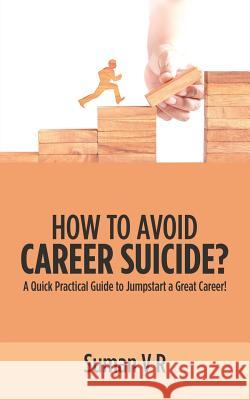 How to Avoid Career Suicide?: A Quick, Practical Guide to Jump-Start a Great Career! Suman V R 9781543704006 Partridge Publishing India