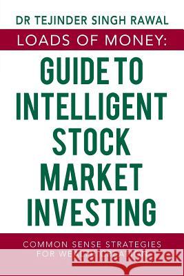 Loads of Money: Guide to Intelligent Stock Market Investing: Common Sense Strategies for Wealth Creation Dr Tejinder Singh Rawal 9781543704556