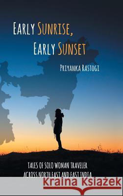 Early Sunrise, Early Sunset: Tales of a Solo Woman Traveler Across North East and East India Priyanka Rastogi 9781543705225