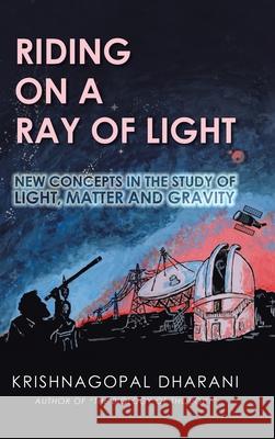 Riding on a Ray of Light: New Concepts in the Study of Light, Matter and Gravity Krishnagopal Dharani 9781543706505