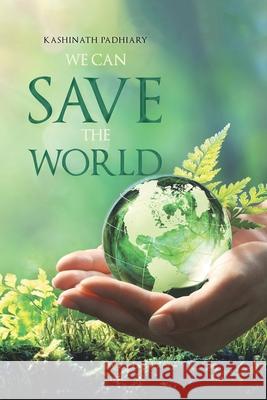 We Can Save the World Kashinath Padhiary 9781543708363 Partridge Publishing India