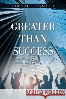 Greater Than Success: With Asia's Most Influential Entrepreneurs Firdouz Hameed 9781543708387