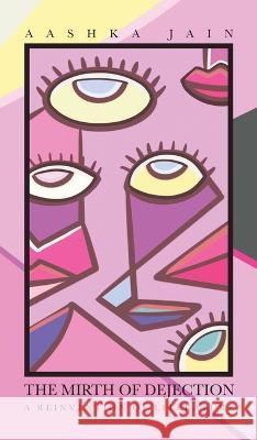 The Mirth of Dejection: A Reinvention of Literature Aashka Jain   9781543709100 Partridge Publishing India