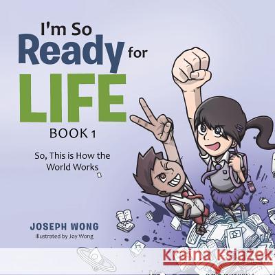 I'm So Ready for Life: Book 1: So, This is How the World Works Wong, Joseph 9781543740172 Partridge Singapore