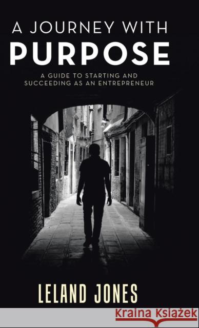 A Journey with Purpose: A Guide to Starting and Succeeding as an Entrepreneur Leland Jones 9781543740912 Partridge Singapore