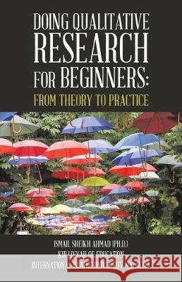Qualitative Research for Beginners: From Theory to Practice Ismail Sheikh Ahmad, PhD 9781543742039 Partridge Singapore