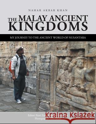 The Malay Ancient Kingdoms: My Journey to the Ancient World of Nusantara Nahar Akbar Khan, Ellis Khan, Putri Zanina Megat Zainuddin 9781543742596