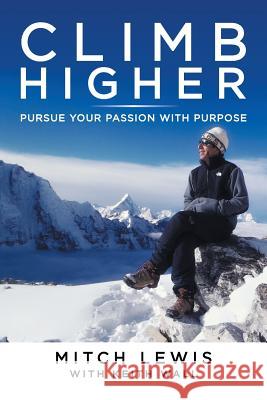 Climb Higher: Pursue Your Passion with Purpose Mitch Lewis 9781543743760