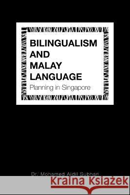 Bilingualism and Malay Language Planning in Singapore Dr Mohamed Aidi Subhan 9781543745931