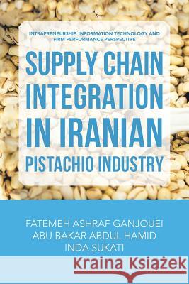 Supply Chain Integration in Iranian Pistachio Industry: Intrapreneurship, Information Technology and Firm Performance Perspective Fatemeh Ashraf Ganjouei, Abu Bakar Abdul Hamid, Inda Sukati 9781543747263