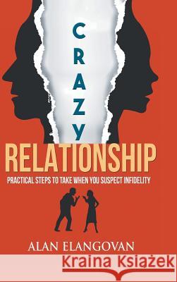 Crazy Relationships: Practical Steps to Take When You Suspect Infidelity Alan Elangovan 9781543747690