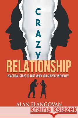 Crazy Relationships: Practical Steps to Take When You Suspect Infidelity Alan Elangovan 9781543747706