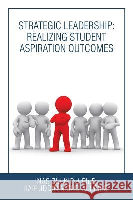 Strategic Leadership: Realizing Student Aspiration Outcomes Inas Zulkipli, PH D, Hairuddin Mohd Ali, PH D 9781543747805 Partridge Publishing Singapore