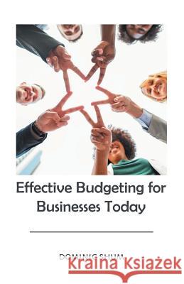 Effective Budgeting for Businesses Today Dominic Shum 9781543749700
