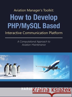 Aviation Manager's Toolkit: How to Develop Php/Mysql-Based Interactive Communication Platform: A Computational Approach to Aviation Maintenance Harun Soylu   9781543749915