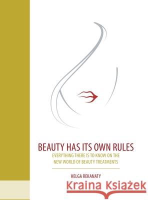 Beauty Has Its Own Rules: Everything There Is to Know on the New World of Beauty Treatments Helga Rekanaty 9781543751161 Partridge Publishing Singapore