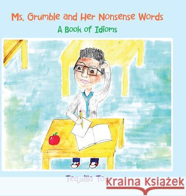 Ms. Grumble and Her Nonsense Words: A Book of Idioms Tequilla Toy 9781543751420 Partridge Publishing Singapore