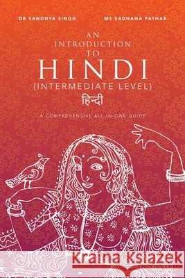 An Introduction to Hindi (Intermediate Level): A Comprehensive All-In-One Guide Sandhya Singh Sadhana Pathak 9781543752632