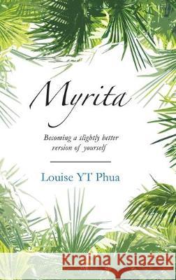 Myrita: Becoming a Slightly Better Version of Yourself Louise Yt Phua 9781543752724