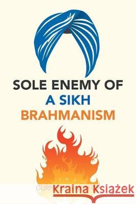 Sole Enemy of a Sikh Brahmanism Gurpreet Singh Gp 9781543754230