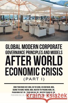 Global Modern Corporate Governance Principles and Models After World Economic Crisis (Part I) Dinh Tran Ngoc Huy Mba, Do Thi Sang, Vo Kim Nhan Mba 9781543755572