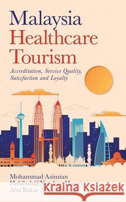 Malaysia Healthcare Tourism: Accreditation, Service Quality, Satisfaction and Loyalty Mohammad Azimian, Habibah@norehan Haron, Abu Bakar Abdul Hamid 9781543756517