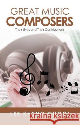 Great Music Composers: Their Lives and Their Contributions Lee Kheng Chooi   9781543757385