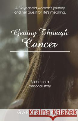 Getting Through Cancer: A 32-Year-Old Woman's Journey and Her Quest for Life's Meaning. Based on a Personal Story Gabrielle Koh 9781543760149 Partridge Publishing Singapore