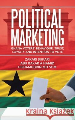 Political Marketing: Ghana Voters' Behaviour, Trust, Loyalty and Intention to Vote Zakari Bukari Abu Bakar a. Hamid Hishamuddin Som 9781543760897 Partridge Publishing Singapore