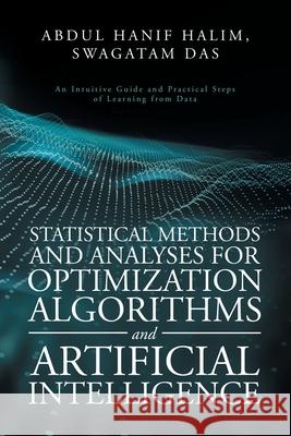 Statistical Methods and Analyses for Optimization Algorithms and Artificial Intelligence: An Intuitive Guide and Practical Steps of Learning from Data Abdul Hanif Halim Swagatam Das 9781543761399