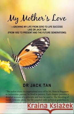 My Mother's Love: -Growing My Life from Zero to Life Success Like Dr Jack Tan Tan, Jack 9781543761535 Partridge Publishing Singapore