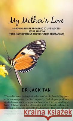 My Mother's Love: -Growing My Life from Zero to Life Success Like Dr Jack Tan Tan, Jack 9781543761559 Partridge Publishing Singapore