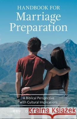 Handbook for Marriage Preparation: A Biblical Perspective with Cultural Implications Gabriel Gan 9781543761849