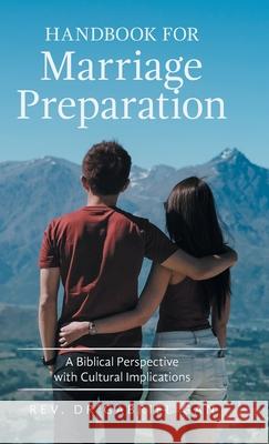 Handbook for Marriage Preparation: A Biblical Perspective with Cultural Implications Gabriel Gan 9781543761856