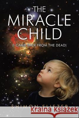 The Miracle Child: (I Came Back from the Dead) Shimon Eliezer the S E G 9781543763508