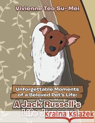 Unforgettable Moments of a Beloved Pet's Life: A Jack Russell's Life Journey Su- Mei, Vivienne Teo 9781543763669 Partridge Publishing Singapore