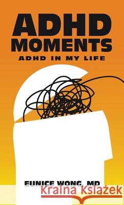 Adhd Moments: Adhd in My Life Eunice Wong 9781543763942 Partridge Publishing Singapore