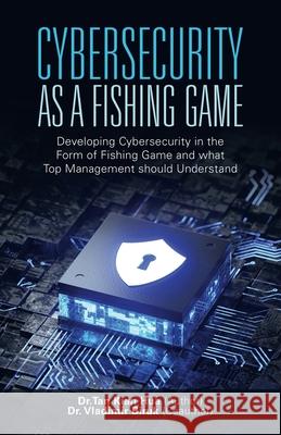 Cybersecurity as a Fishing Game: Developing Cybersecurity in the Form of Fishing Game and What Top Management Should Understand Tan Kian Hua Vladimir Biruk 9781543765243 Partridge Publishing Singapore